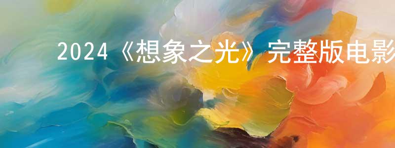 ﻿曾宽的网络影视资源,﻿2024《想象之光》完整版电影/在线观看/百度云-美剧天堂